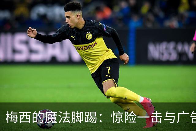 梅西的魔法脚踢：惊险一击与广告牌的悲伤瞬间