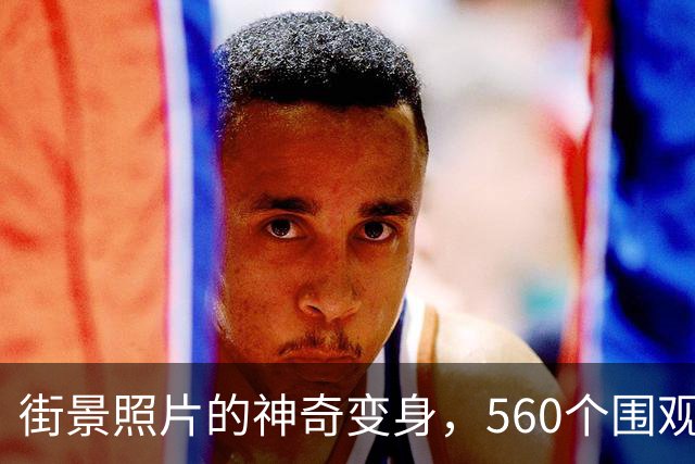 街景照片的神奇变身，560个围观者的惊叹时刻！