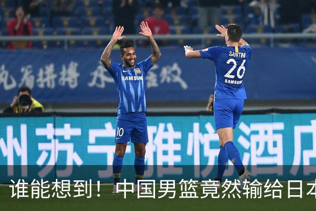 谁能想到！中国男篮竟然输给日本二队，简直刷新纪录