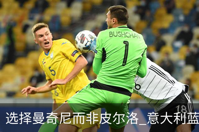选择曼奇尼而非皮尔洛 意大利蓝衣军团开启务实重建